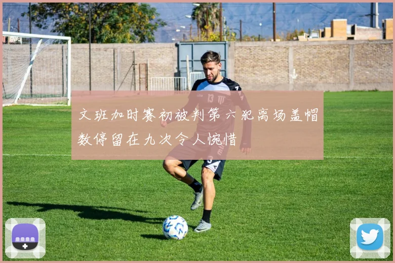 文班加时赛初被判第六犯离场盖帽数停留在九次令人惋惜