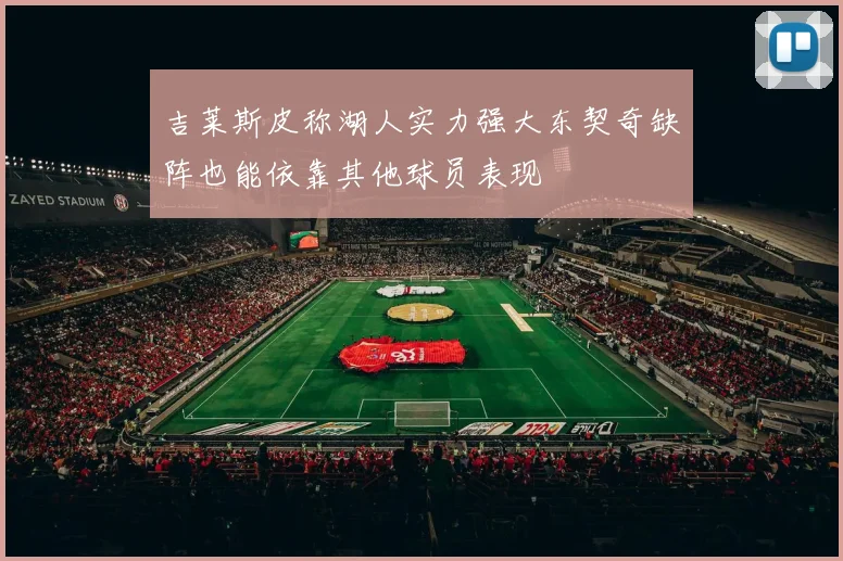 吉莱斯皮称湖人实力强大东契奇缺阵也能依靠其他球员表现