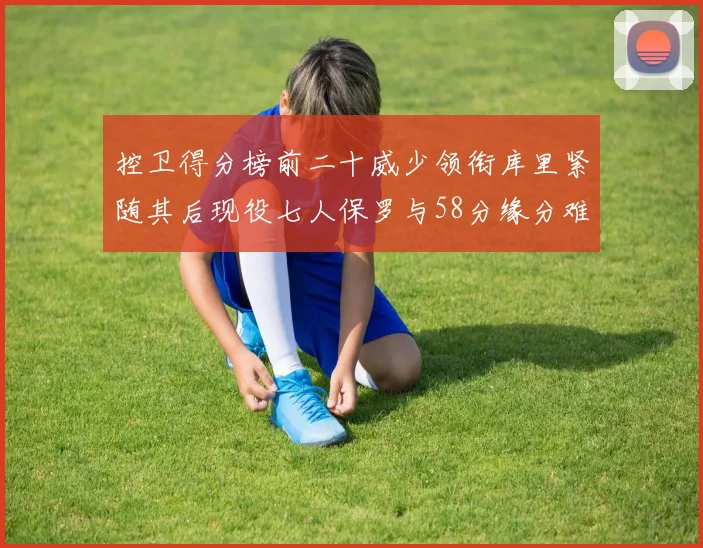 控卫得分榜前二十威少领衔库里紧随其后现役七人保罗与58分缘分难解