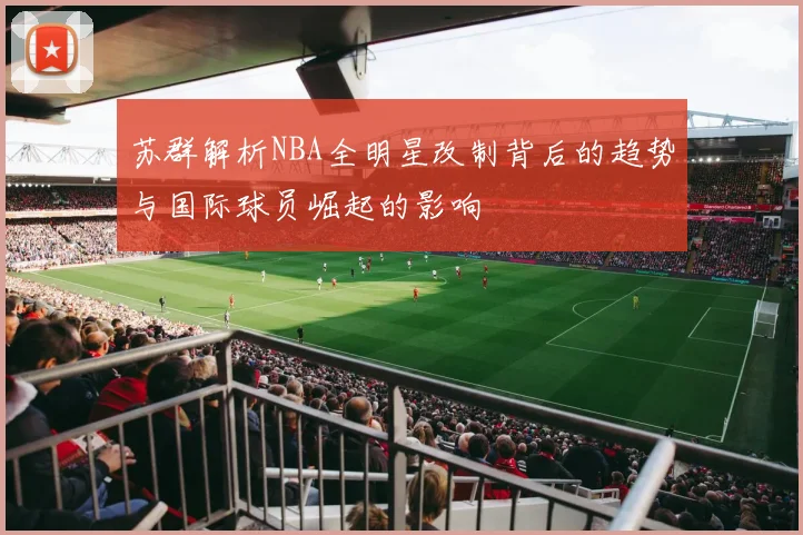 苏群解析NBA全明星改制背后的趋势与国际球员崛起的影响