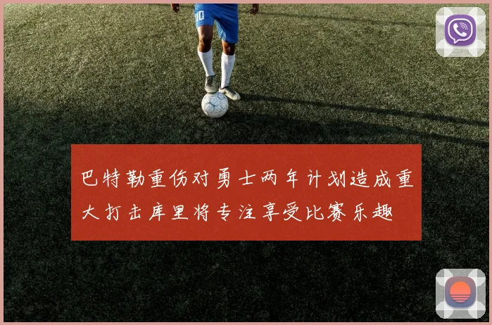 巴特勒重伤对勇士两年计划造成重大打击库里将专注享受比赛乐趣