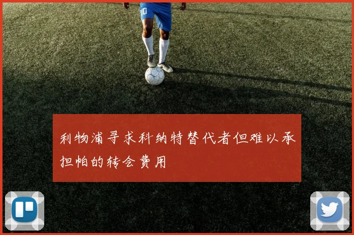 利物浦寻求科纳特替代者但难以承担帕的转会费用