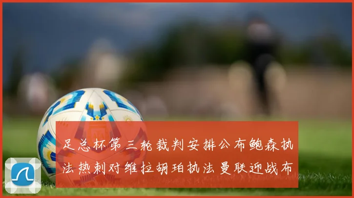 足总杯第三轮裁判安排公布鲍森执法热刺对维拉胡珀执法曼联迎战布莱顿