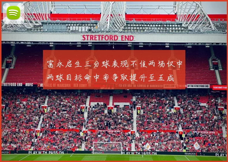 富永启生三分球表现不佳两场仅中两球目标命中率争取提升至五成