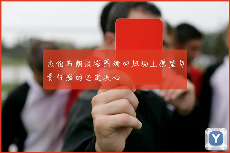 杰伦布朗谈塔图姆回归场上愿望与责任感的坚定决心