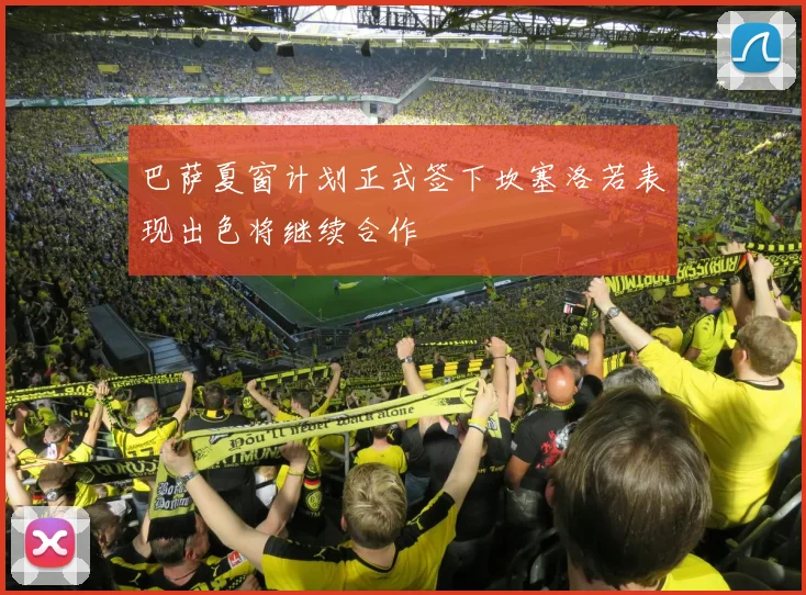 巴萨夏窗计划正式签下坎塞洛若表现出色将继续合作