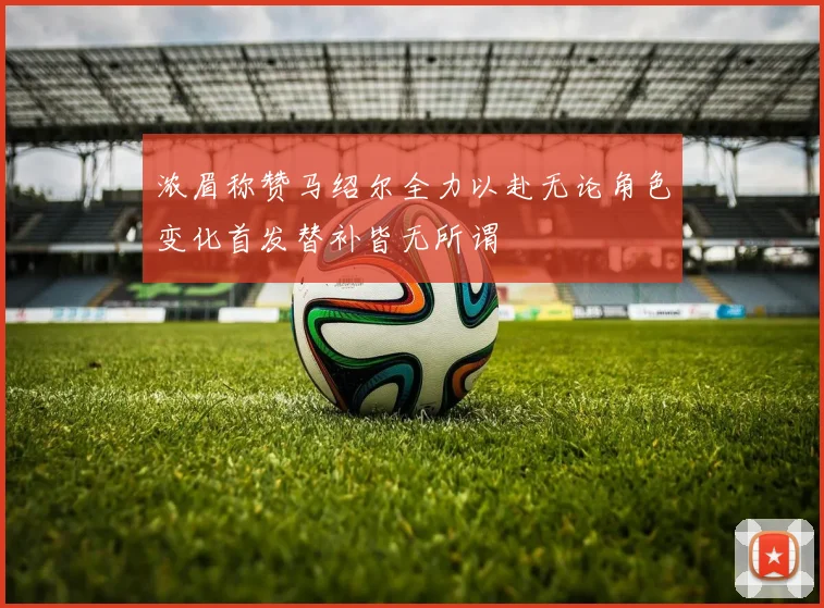 浓眉称赞马绍尔全力以赴无论角色变化首发替补皆无所谓