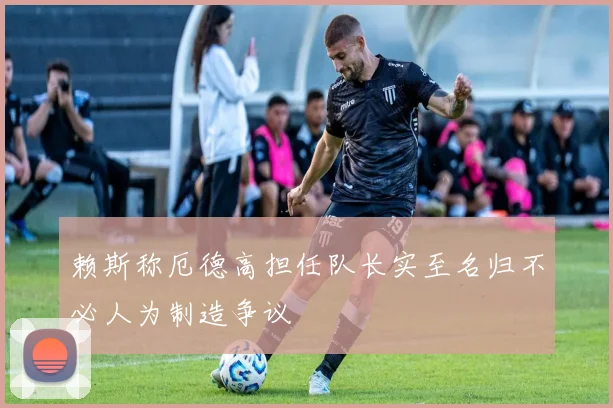赖斯称厄德高担任队长实至名归不必人为制造争议