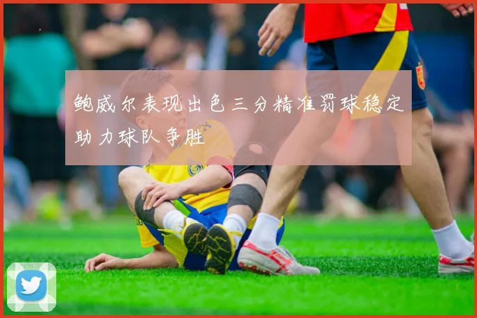 鲍威尔表现出色三分精准罚球稳定助力球队争胜