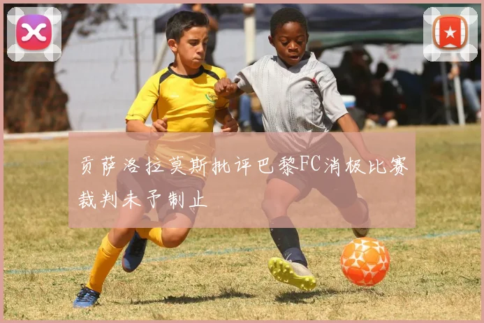 贡萨洛拉莫斯批评巴黎FC消极比赛裁判未予制止