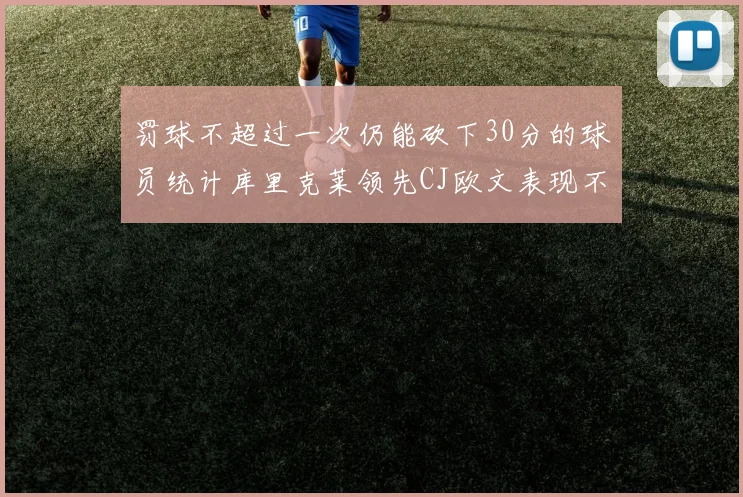 罚球不超过一次仍能砍下30分的球员统计库里克莱领先CJ欧文表现不俗