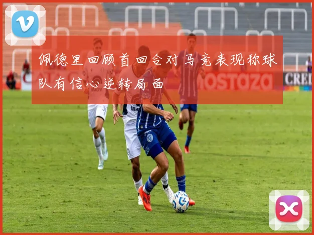 佩德里回顾首回合对马竞表现称球队有信心逆转局面