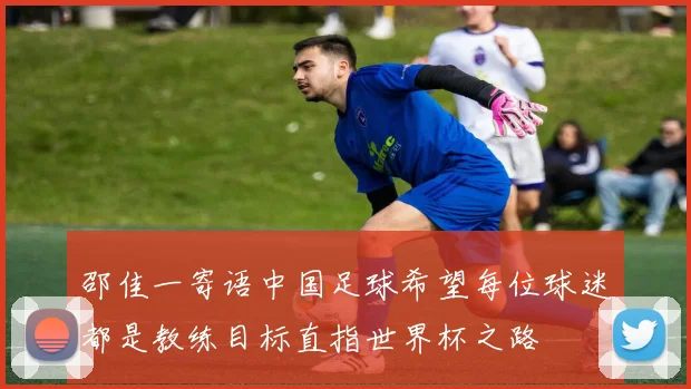 邵佳一寄语中国足球希望每位球迷都是教练目标直指世界杯之路