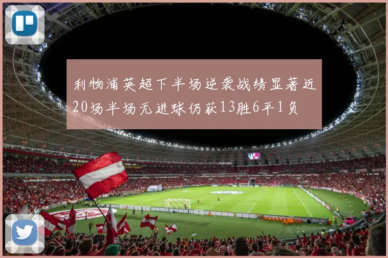 利物浦英超下半场逆袭战绩显著近20场半场无进球仍获13胜6平1负