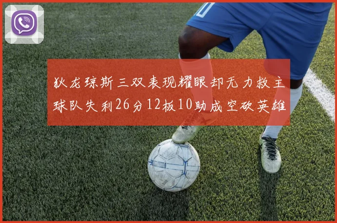 狄龙琼斯三双表现耀眼却无力救主球队失利26分12板10助成空砍英雄