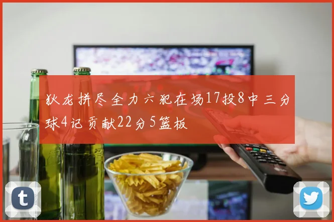 狄龙拼尽全力六犯在场17投8中三分球4记贡献22分5篮板