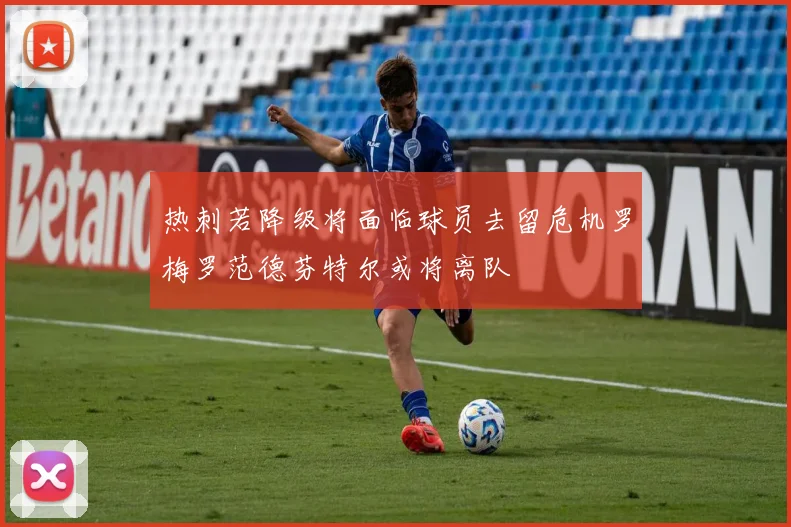 热刺若降级将面临球员去留危机罗梅罗范德芬特尔或将离队