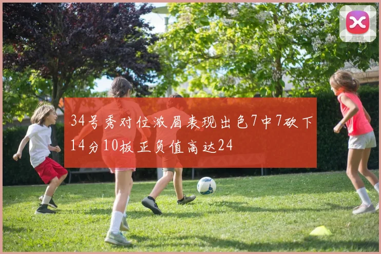 34号秀对位浓眉表现出色7中7砍下14分10板正负值高达24