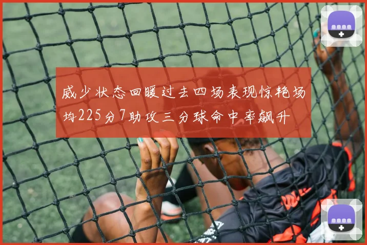 威少状态回暖过去四场表现惊艳场均225分7助攻三分球命中率飙升